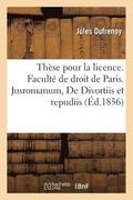 These Pour La Licence. Faculte de Droit de Paris. Jusromanum, de Divortiis Et Repudiis