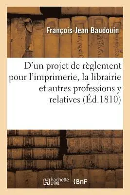 Esquisse d'Un Projet de Règlement Pour l'Imprimerie, La Librairie Et Autres Professions Y Relatives