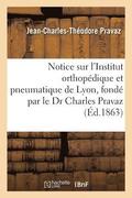 Notice Sur l'Institut Orthopedique Et Pneumatique de Lyon, Fonde Par Le Dr Charles Pravaz