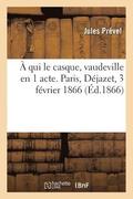 Qui Le Casque, Vaudeville En 1 Acte. Paris, D�jazet, 3 F�vrier 1866