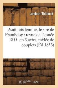 Avait Pris Femme, Le Sire de Framboisy: Revue de l'Annee 1855, En 3 Actes, Melee de Couplets