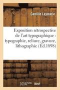 Exposition R�trospective de l'Art Typographique: Typographie, Reliure, Gravure, Lithographie