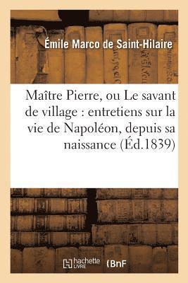 Émile Marco de Saint-Hilaire - Maître Pierre, Ou Le Savant de Village: Entretiens Sur La Vie de Napoléon, Depuis Sa Naissance, Häftad