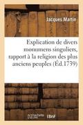 Explication de Divers Monumens Singuliers, Qui Ont Rapport A La Religion Des Plus Anciens Peuples,