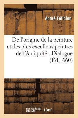 André Félibien - de l'Origine de la Peinture Et Des Plus Excellens Peintres de l'Antiquité . Dialogue, Häftad