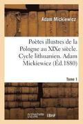 Poetes Illustres de la Pologne Au Xixe Siecle. Cycle Lithuanien. Tome 1