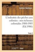L'Industrie Des Peches Aux Colonies: Nos Richesses Coloniales 1900-1905. Tome 2