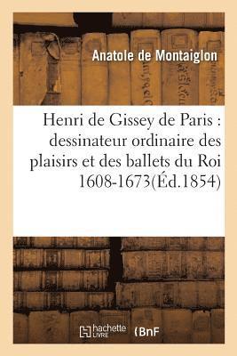 Anatole de Montaiglon - Henri de Gissey de Paris: Dessinateur Ordinaire Des Plaisirs Et Des Ballets Du Roi 1608-1673, Häftad