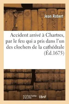 Jean Robert - Relation de l'accident arrivé à Chartres, par le feu qui a pris dans l'un des clochers, Häftad. Tillgänglighet: Lägg i varukorg