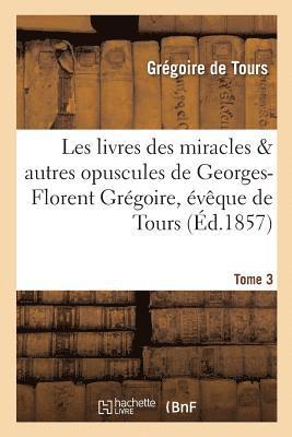 Grégoire de Tours - Les Livres Des Miracles Et Autres Opuscules de Georges-Florent Grégoire, Évêque de Tours. Tome 3, Häftad