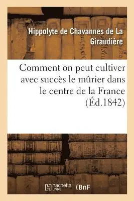 Hippolyte Chavannes de la Giraudière - Comment on Peut Cultiver Avec Succès Le Murier Dans Le Centre de la France, Häftad. Tillgänglighet: Lägg i varukorg