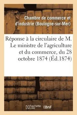 Réponse À La Circulaire de M. Le Ministre de l'Agriculture Et Du Commerce, Du 28 Octobre 1874