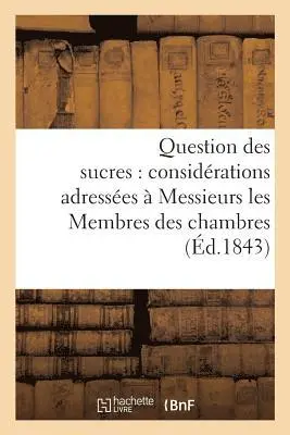 Question Des Sucres: Considérations Adressées À Messieurs Les Membres Des Chambres