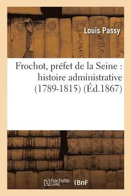 Louis Passy - Frochot, Préfet de la Seine: Histoire Administrative 1789-1815, Häftad. Tillgänglighet: Lägg i varukorg