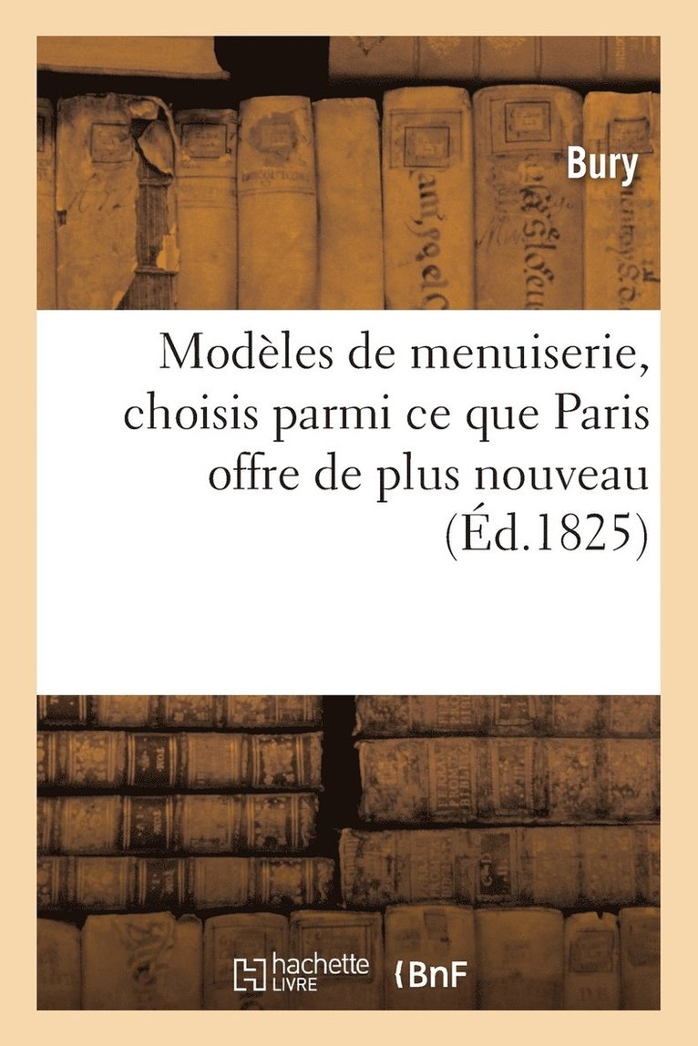 Bury - Modèles de Menuiserie, Paris Offre de Plus Nouveau, de Plus Remarquable Et de Meilleur Goût, Häftad