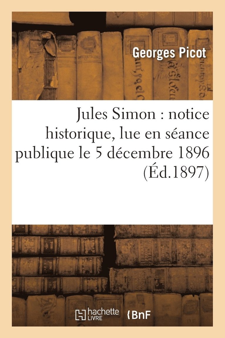 Georges Picot - Jules Simon: Notice Historique, Lue En Séance Publique Le 5 Décembre 1896, Häftad