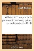 Voltaire, Ou Le Triomphe de la Philosophie Moderne, Poeme En Huit Chants, Vers Et Prose