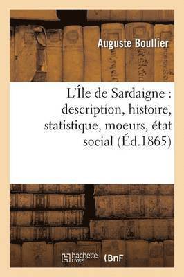 L'Île de Sardaigne: Description, Histoire, Statistique, Moeurs, État Social