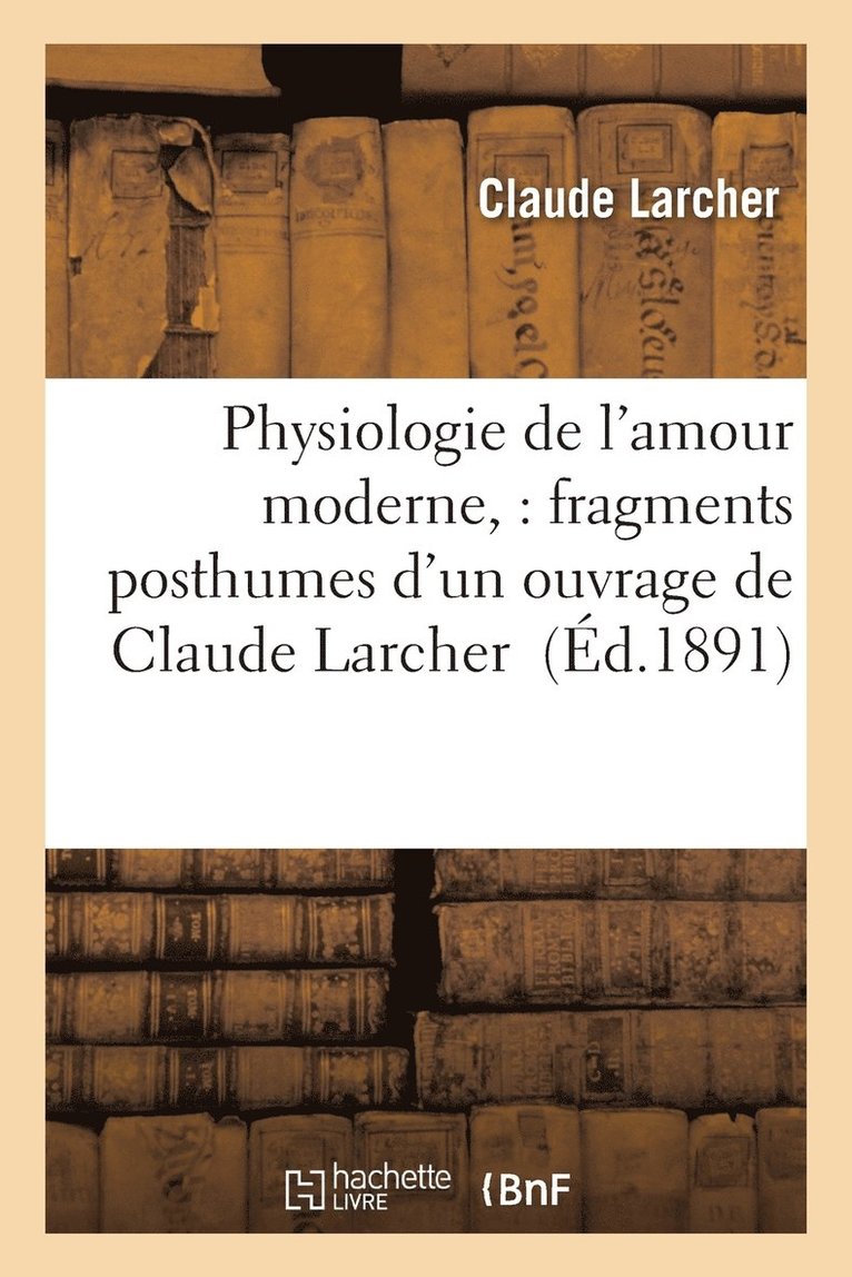 Larcher - Physiologie de l'Amour Moderne,: Fragments Posthumes d'Un Ouvrage de Claude Larcher, Häftad