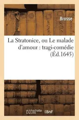 Brosse - La Stratonice, Ou Le Malade d'Amour: Tragi-Comédie, Häftad. Tillgänglighet: Lägg i varukorg