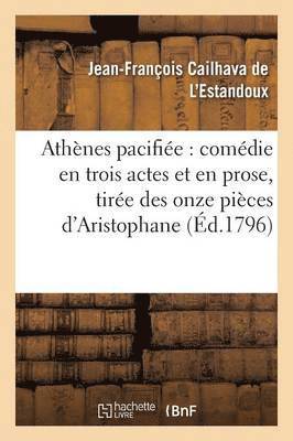 Jean-François Cailhava de l'Estandoux - Athènes Pacifiée: Comédie En Trois Actes Et En Prose, Tirée Des Onze Pièces d'Aristophane, Häftad