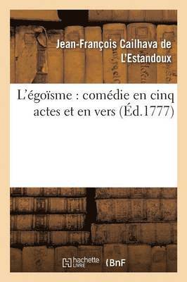 Jean-François Cailhava de l'Estandoux - L'Égoïsme: Comédie En Cinq Actes Et En Vers, Häftad