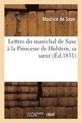 Lettres Du Marechal de Saxe A La Princesse de Holstem, Sa Soeur
