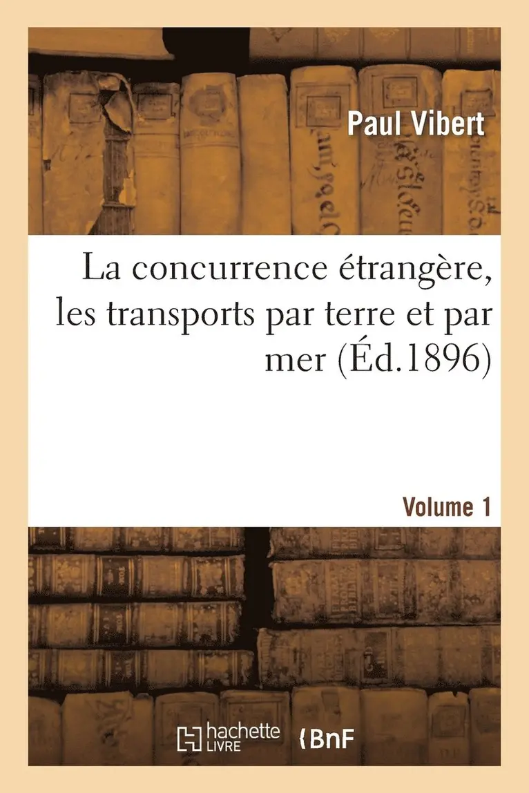 Paul Vibert - La Concurrence Étrangère, Les Transports Par Terre Et Par Mer. Volume 1, Häftad. Tillgänglighet: Lägg i varukorg