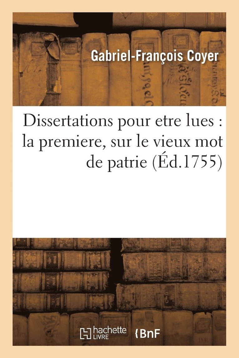 Gabriel-François Coyer - Dissertations Pour Etre Lues: La Premiere, Sur Le Vieux Mot de Patrie, Häftad