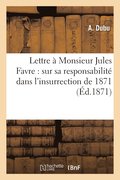 Lettre A Monsieur Jules Favre: Sur Sa Responsabilite Dans l'Insurrection de 1871