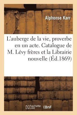 L'Auberge de la Vie, Proverbe En Un Acte. Catalogue de M. Lévy Frères Et de la Librairie Nouvelle