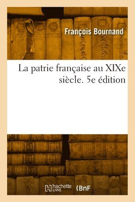 François Bournand - La Patrie Française Au XIXe Siècle. 5e Édition, Häftad