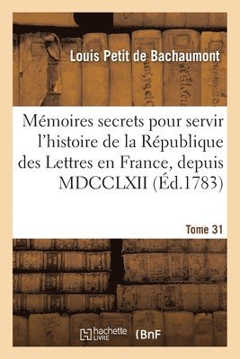 Louis Petit De Bachaumont - Mémoires secrets pour servir à l'histoire de la République des Lettres en France, depuis MDCCLXII, Häftad