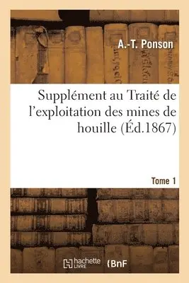 Supplément au Traité de l'exploitation des mines de houille. Tome 1