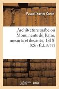 Architecture Arabe Ou Monuments Du Kaire, Mesures Et Dessines, 1818-1826