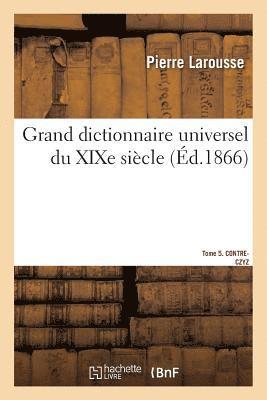 Pierre Larousse - Grand Dictionnaire Universel Du XIXe Siècle.Tome 5. Contre-Czyz, Häftad