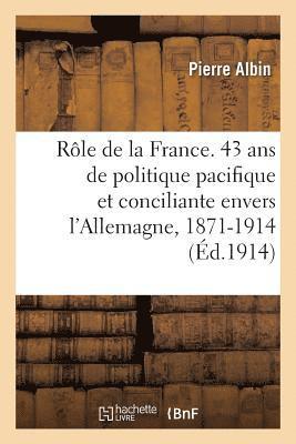 Pierre Albin - Le Rôle de la France. 43 ANS de Politique Pacifique Et Conciliante Envers l'Allemagne, 1871-1914, Häftad