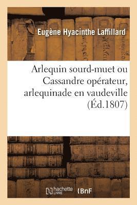 Eugène Hyacinthe Laffillard - Arlequin sourd-muet ou Cassandre opérateur, arlequinade en vaudeville, Häftad