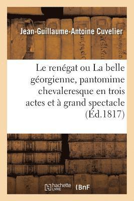 Jean-Guillaume-Antoine Cuvelier, Jean Guillaume Antoine Cuvelier - Le Renégat Ou La Belle Géorgienne, Pantomime Chevaleresque En Trois Actes Et À Grand Spectacle, Häftad