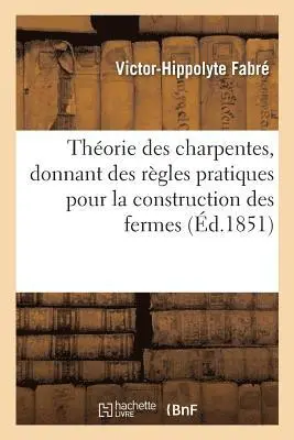 Théorie des charpentes, donnant des règles pratiques pour la construction des fermes