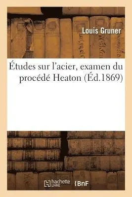 Louis Gruner - Études Sur l'Acier, Examen Du Procédé Heaton, Häftad. Tillgänglighet: Lägg i varukorg