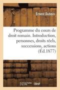Programme Du Cours de Droit Romain. Introduction, Personnes, Droits Reels, Successions, Actions