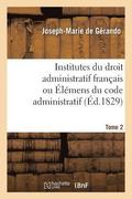 Institutes Du Droit Administratif Fran�ais Ou �l�mens Du Code Administratif. Tome 2