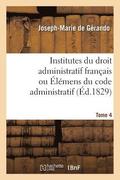 Institutes Du Droit Administratif Fran�ais Ou �l�mens Du Code Administratif. Tome 4