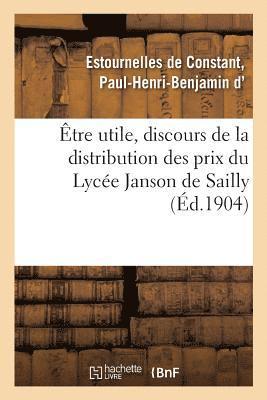 Paul-Henri-Ben Estournelles De Constant - Être utile, discours de la distribution des prix du Lycée Janson de Sailly, Häftad