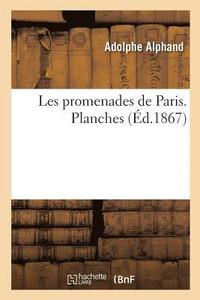 Les Promenades de Paris. Histoire, Description Des Embellissements, Dpenses de Cration