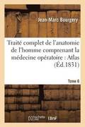 Trait Complet de l'Anatomie de l'Homme Comprenant La Mdecine Opratoire: Atlas. Tome 6