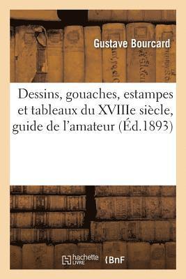 Dessins, Gouaches, Estampes Et Tableaux Du Xviiie Siècle: Guide de l'Amateur