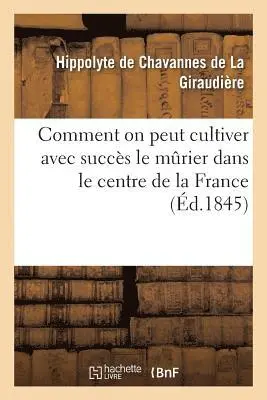 Hippolyte Chavannes de la Giraudière - Comment on Peut Cultiver Avec Succès Le Murier Dans Le Centre de la France, Häftad. Tillgänglighet: Lägg i varukorg