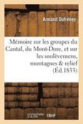 Memoire Sur Les Groupes Du Cantal, Du Mont-Dore, Et Sur Les Soulevemens Auxquels Ces